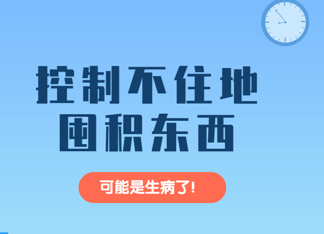 控制不住地囤积东西，可能是生病了！