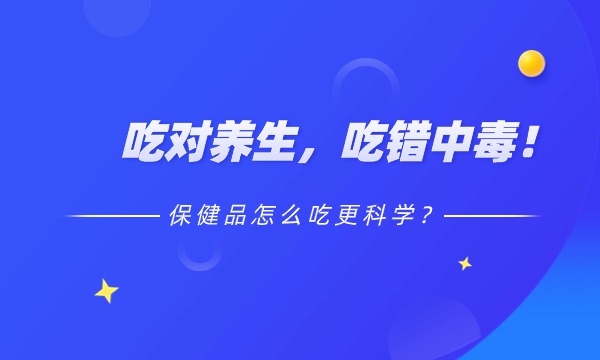 吃对养生 ，吃错中毒！保健品怎么吃科学