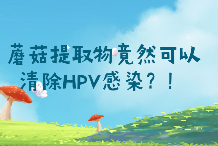 意想不到！蘑菇提取物竟然可以清除HPV感染？！